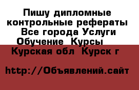 Пишу дипломные контрольные рефераты  - Все города Услуги » Обучение. Курсы   . Курская обл.,Курск г.
